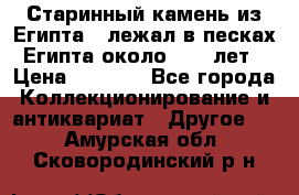 Старинный камень из Египта ( лежал в песках Египта около 1000 лет › Цена ­ 6 500 - Все города Коллекционирование и антиквариат » Другое   . Амурская обл.,Сковородинский р-н